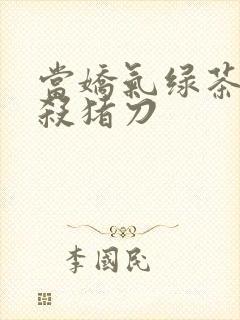 当娇气绿茶拎起杀猪刀