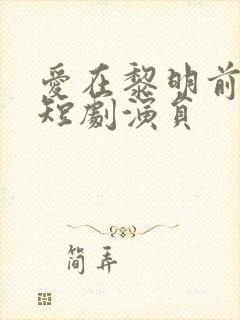 爱在黎明前升起短剧演员