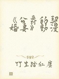 《公爵的契约未婚妻》动漫