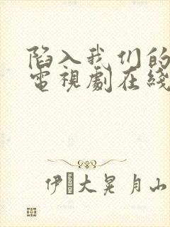 陷入我们的热恋电视剧在线观看免费完整版