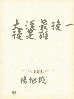 大汉最后一个皇后是谁