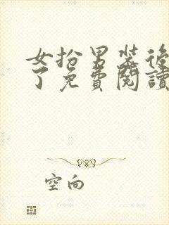 女扮男装后他弯了免费阅读