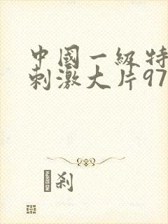 中国一级特黄特刺激大片97