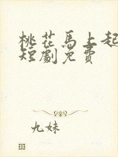 桃花马上起长缨短剧免费