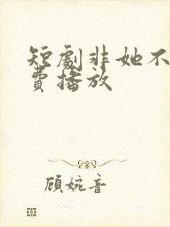 短剧非她不可免费播放