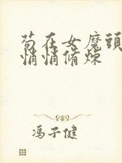 苟在女魔头身边悄悄修炼