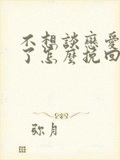 不想谈恋爱分手了怎么挽回