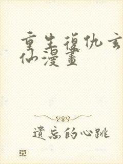 重生复仇玄幻修仙漫画