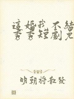 这婚我不结了张秀秀短剧免费观看