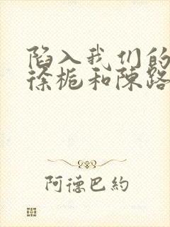 陷入我们的热恋徐栀和陈路周妈妈有什么关系