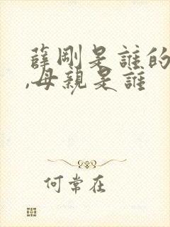 薛刚是谁的儿子,母亲是谁