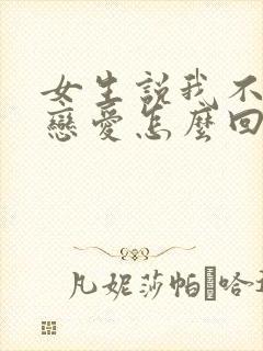 女生说我不想谈恋爱怎么回