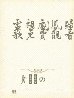 电视剧凤归四时歌免费观看全集