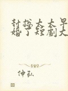 封总太太早想离婚了短剧大结局