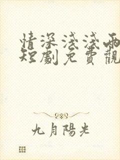 情深浅浅两相依短剧免费观看