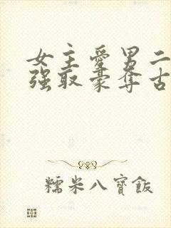 女主爱男二男主强取豪夺古言小说