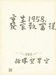 重生1958,发家致富从南锣鼓巷开始