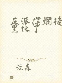 反派摆烂后女主黑化了