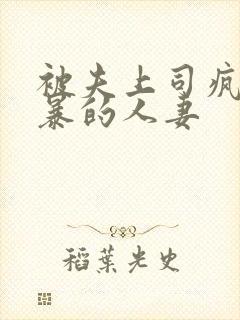 被夫上司疯狂强暴的人妻