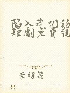 陷入我们的热恋短剧免费观看全集