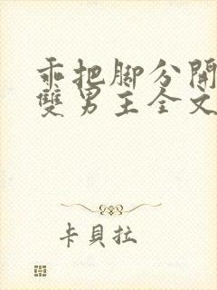 乖把脚分开by双男主全文免费阅读小说