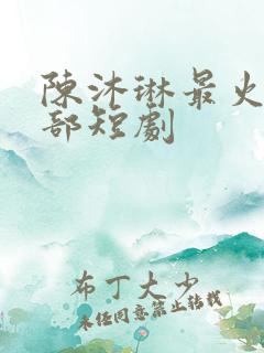 陈沐琳最火的三部短剧