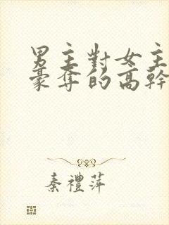 男主对女主强取豪夺的高干文