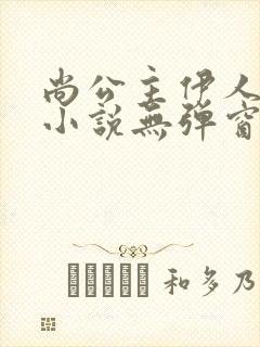 尚公主伊人睽睽小说无弹窗无广告