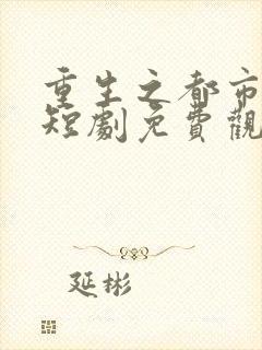 重生之都市天尊短剧免费观看