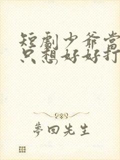 短剧少爷当腻了只想好好打工