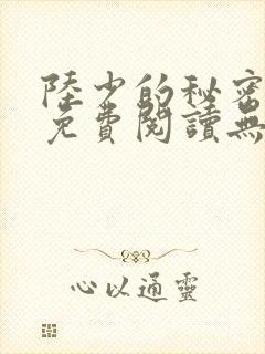 陆少的秘密恋人免费阅读无弹窗