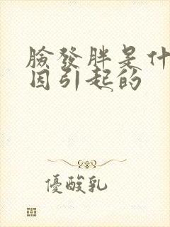 脸发胖是什么原因引起的