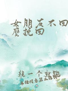 女朋友不回你怎么挽回