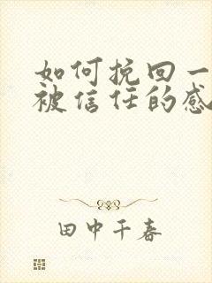 如何挽回一段不被信任的感情