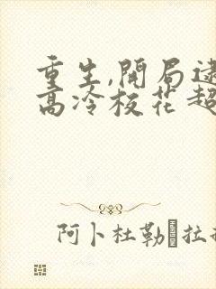 重生,开局逮到高冷校花超市偷窃免费阅读