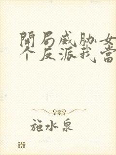 开局威胁女主这个反派我当定了小说