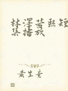 林泽若熙短剧全集播放