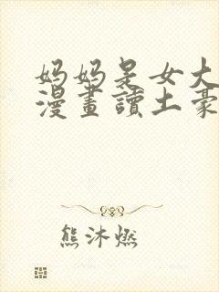 妈妈是女大学生漫画读土豪漫画