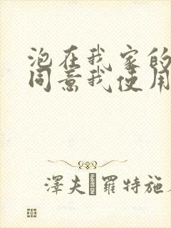 泡在我家的辣妹同意我使用xx