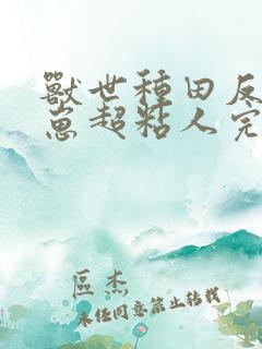 兽世种田反派崽崽超粘人完整版