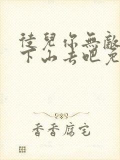 徒儿你无敌了,下山去吧免费全文下载