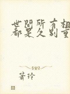 世间所有相遇,都是久别重逢.