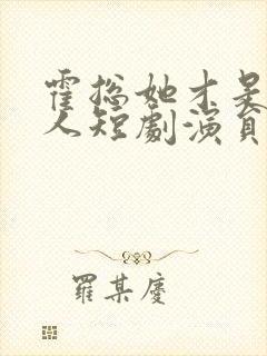 霍总她才是你夫人短剧演员