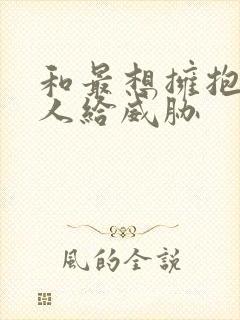 和最想拥抱的男人给威胁