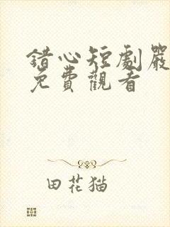 错心短剧严子贤免费观看