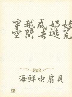 穿越成奶娃带着空间去逃荒的小说