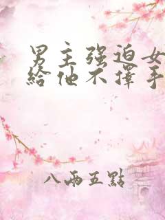 男主强迫女主嫁给他不择手段一见钟情