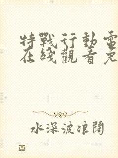 特战行动电视剧在线观看免费高清