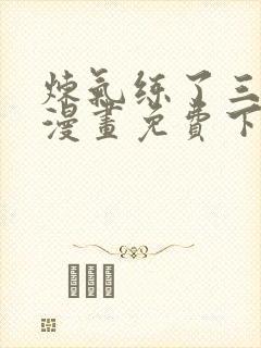 炼气练了三千年漫画免费下拉漫画