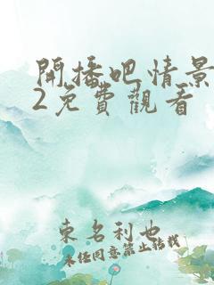 开播吧情景喜剧2免费观看